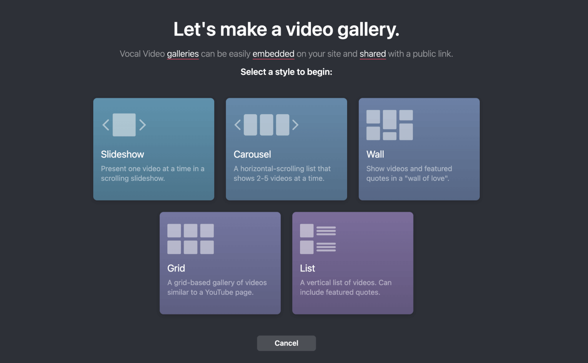 Let's make a video gallery: Vocal Video galleries can be easily embedded on your site and shared with a public link. Select a style to begin: Slideshow, Carousel, Wall, Grid, List.