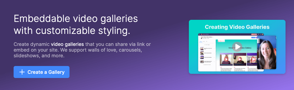 Embeddable video galleries with customizable styling. Create dynamic video galleries that you can share via link or embed on your site. We support walls of love, carousels, slideshows, and more.